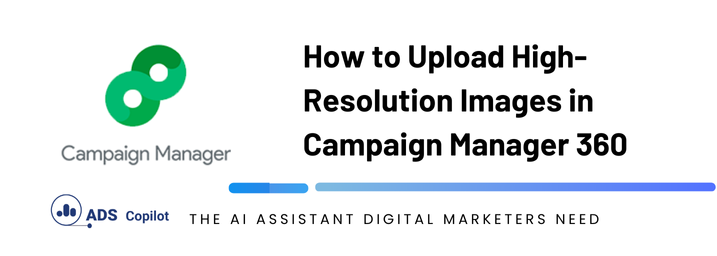 How to Upload High-Resolution Images in Campaign Manager 360